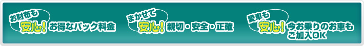 お財布も安心！お得なパック料金　まかせて安心！親切・安全・正確　愛車も安心！今お乗りのお車もご加入OK